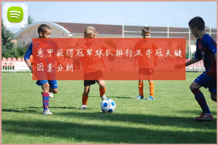 意甲获得冠军球队排行及夺冠关键因素分析