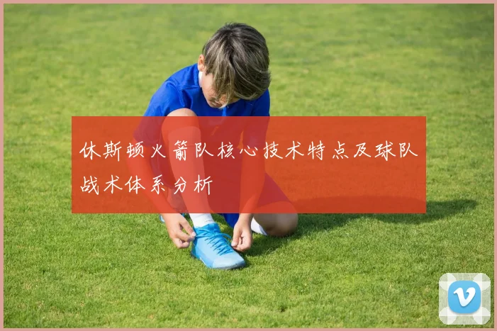 休斯顿火箭队核心技术特点及球队战术体系分析