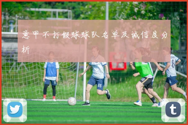 意甲不打假球球队名单及诚信度分析