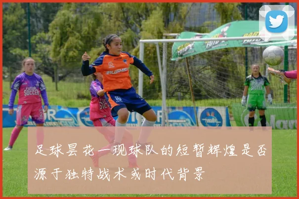 足球昙花一现球队的短暂辉煌是否源于独特战术或时代背景