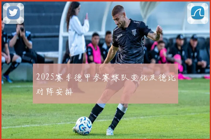 2025赛季德甲参赛球队变化及德比对阵安排