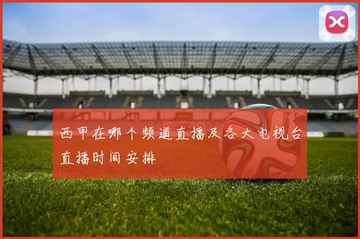 西甲在哪个频道直播及各大电视台直播时间安排