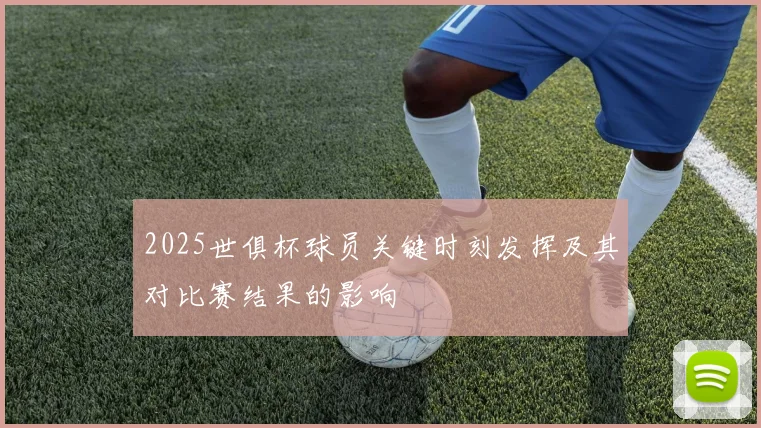 2025世俱杯球员关键时刻发挥及其对比赛结果的影响