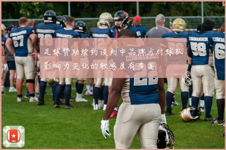 足球赞助续约谈判中品牌方对球队影响力变化的敏感度有多高