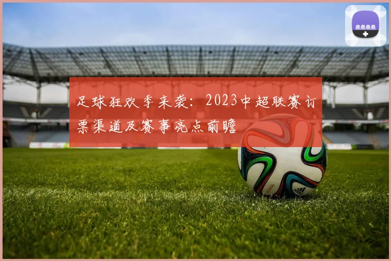 足球狂欢季来袭：2023中超联赛订票渠道及赛事亮点前瞻
