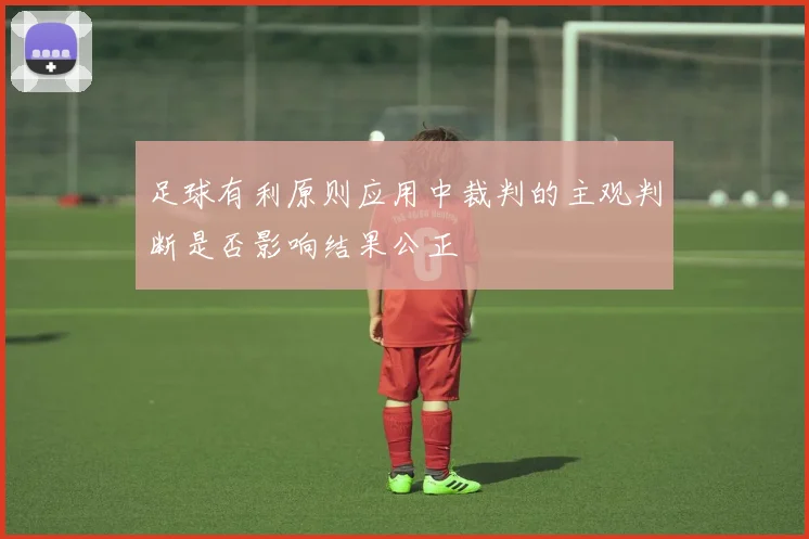 足球有利原则应用中裁判的主观判断是否影响结果公正