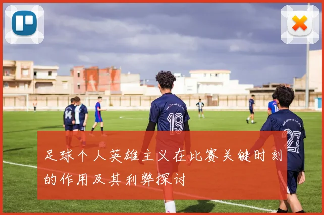 足球个人英雄主义在比赛关键时刻的作用及其利弊探讨