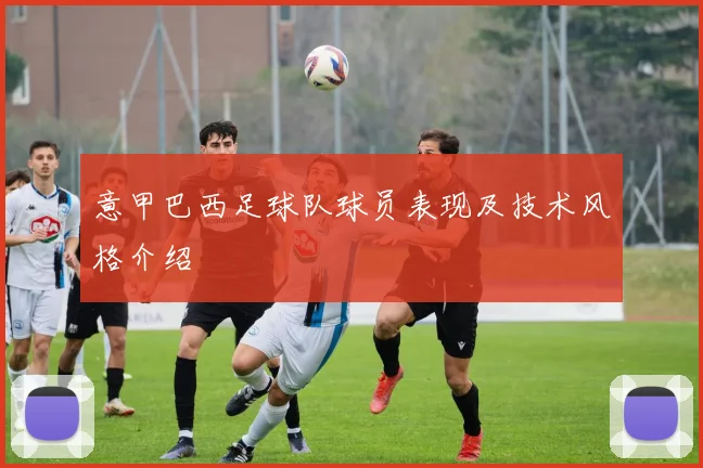 意甲巴西足球队球员表现及技术风格介绍